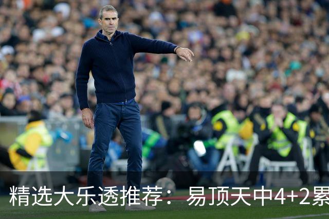 精选大乐透推荐：易顶天中4+2累擒3千万曾2次中1等
